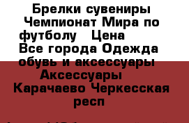 Брелки-сувениры Чемпионат Мира по футболу › Цена ­ 399 - Все города Одежда, обувь и аксессуары » Аксессуары   . Карачаево-Черкесская респ.